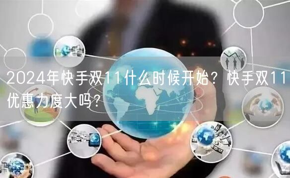 2024年快手双11什么时候开始？快手双11优惠力度大吗？