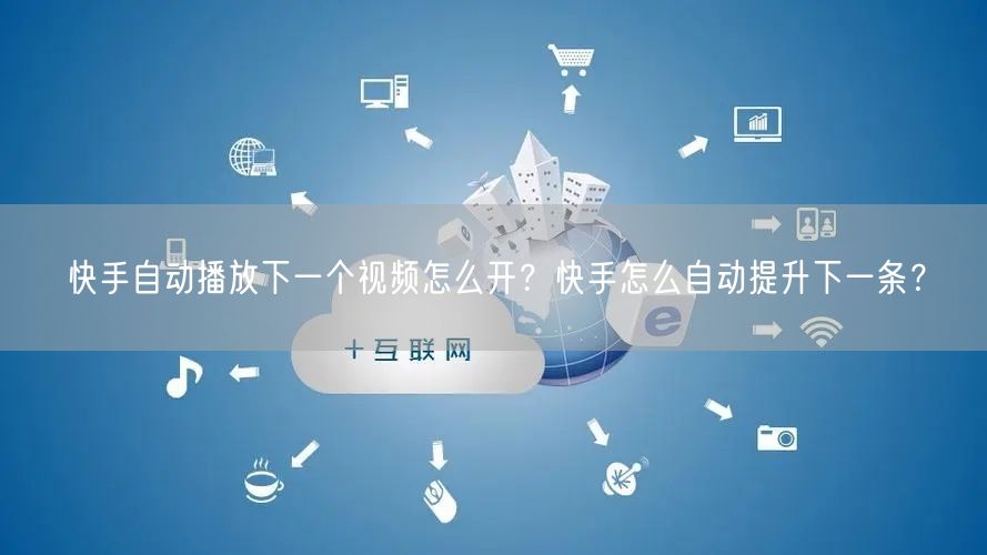 快手自动播放下一个视频怎么开？快手怎么自动提升下一条？