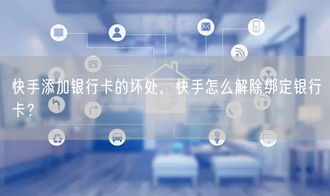 快手添加银行卡的坏处,快手怎么解除绑定银行卡?
