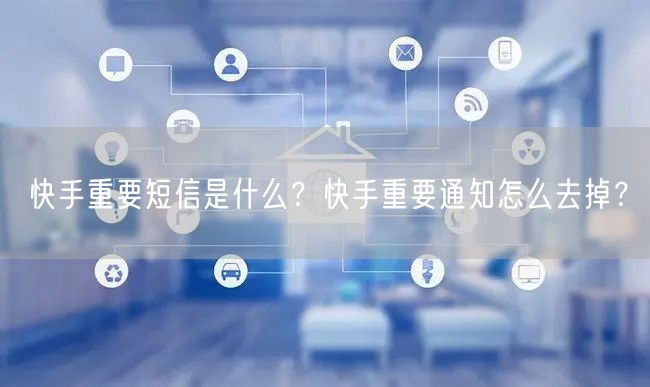 快手重要短信是什么?快手重要通知怎么去掉?