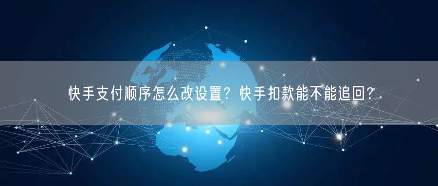 快手支付顺序怎么改设置？快手扣款能不能追回？