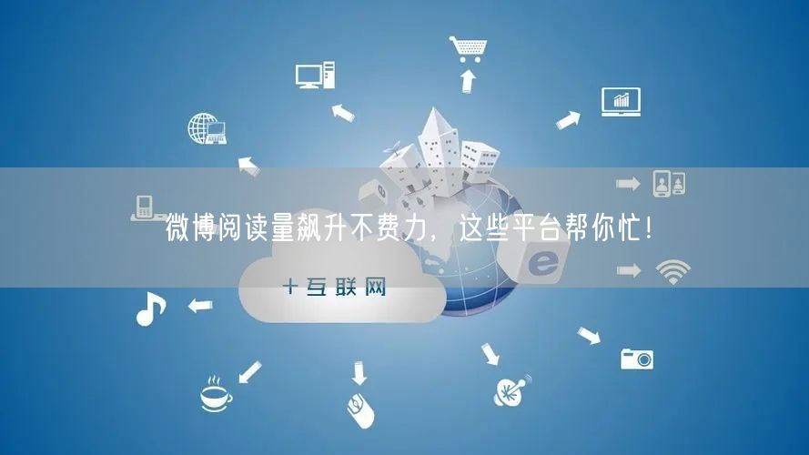 微博阅读量飙升不费力，这些平台帮你忙！