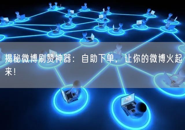 揭秘微博刷赞神器:自助下单,让你的微博火起来!