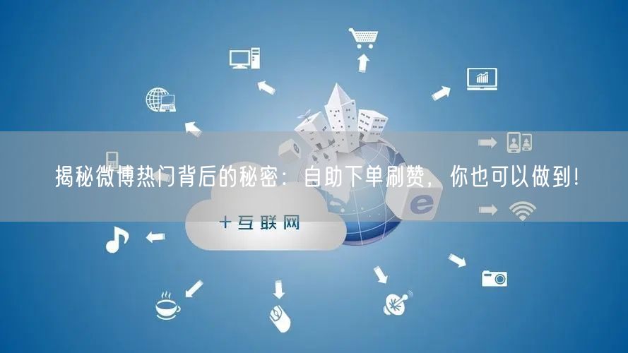 揭秘微博热门背后的秘密:自助下单刷赞,你也可以做到!
