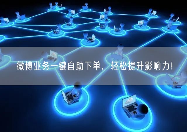 微博业务一键自助下单,轻松提升影响力!