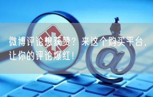 微博评论想获赞?来这个购买平台,让你的评论爆红!