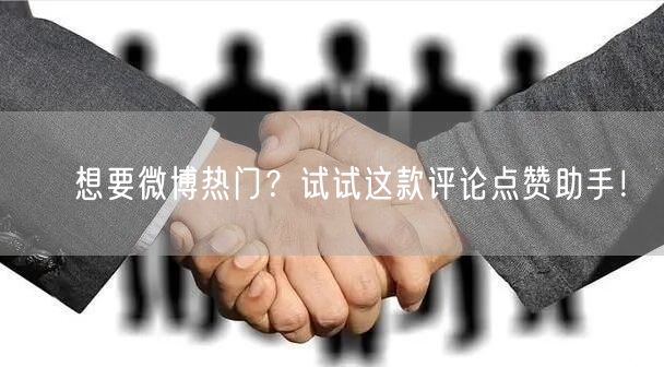 ✨想要微博热门?试试这款评论点赞助手!