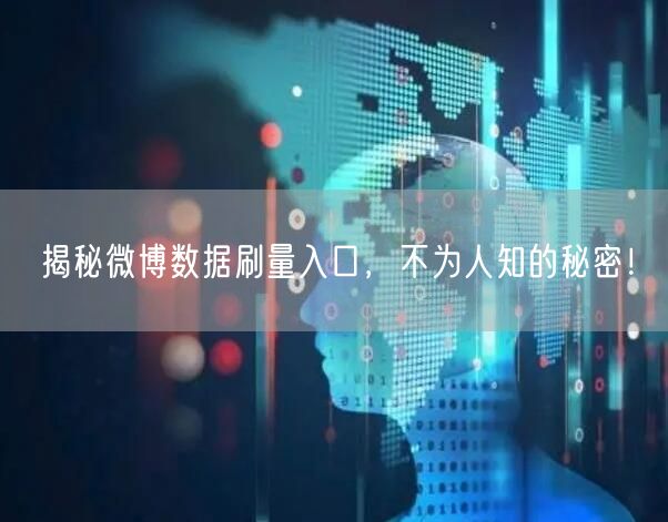揭秘微博数据刷量入口,不为人知的秘密!