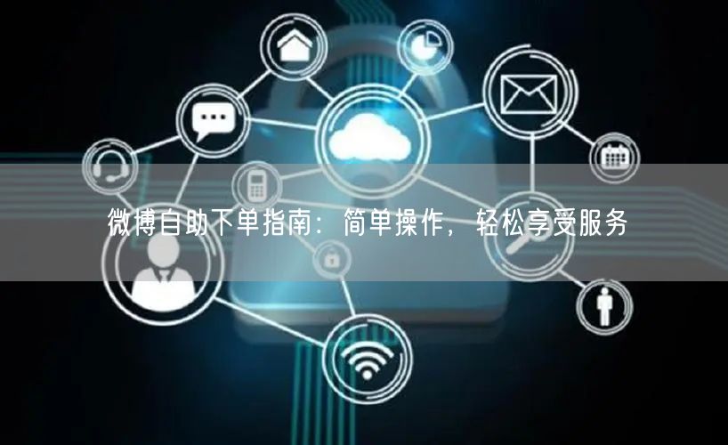 微博自助下单指南:简单操作,轻松享受服务