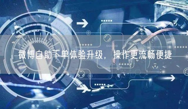 微博自助下单体验升级，操作更流畅便捷