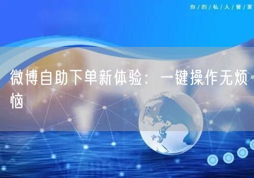 微博自助下单新体验：一键操作无烦恼