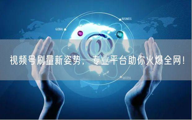 视频号刷量新姿势,专业平台助你火爆全网!