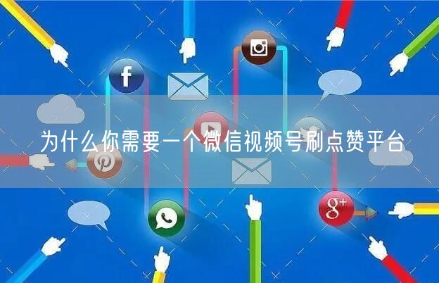 为什么你需要一个微信视频号刷点赞平台