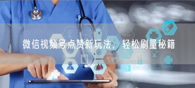 微信视频号点赞新玩法，轻松刷量秘籍