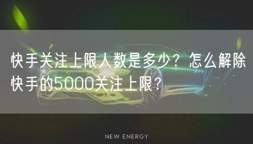 快手关注上限人数是多少？怎么解除快手的5000关注上限？