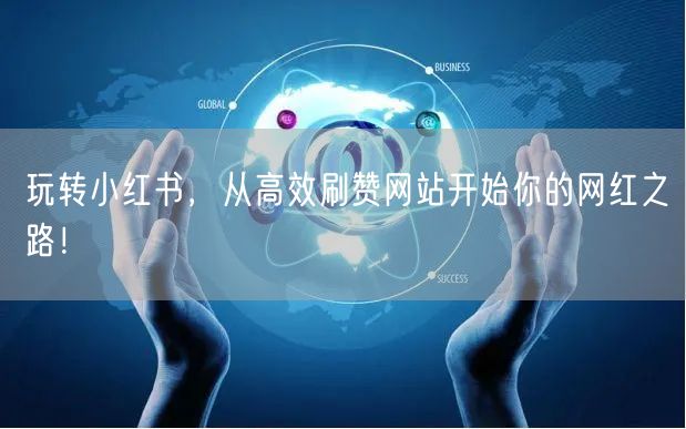 玩转小红书,从高效刷赞网站开始你的网红之路!
