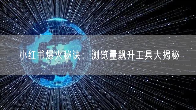 小红书爆火秘诀：浏览量飙升工具大揭秘