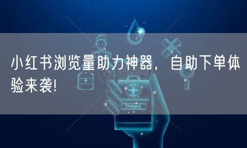 小红书浏览量助力神器，自助下单体验来袭!