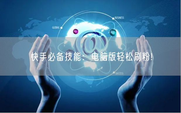 快手必备技能：电脑版轻松刷粉!