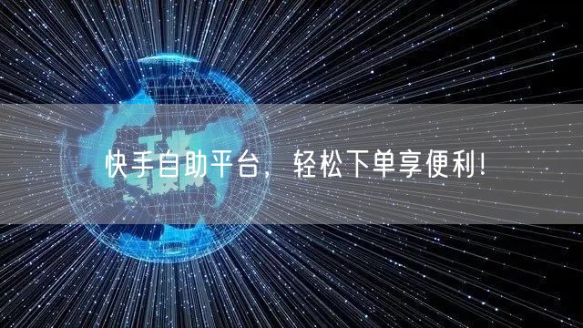 快手自助平台，轻松下单享便利！