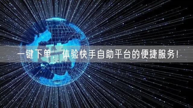 一键下单，体验快手自助平台的便捷服务！