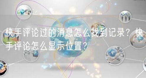 快手评论过的消息怎么找到记录？快手评论怎么显示位置？
