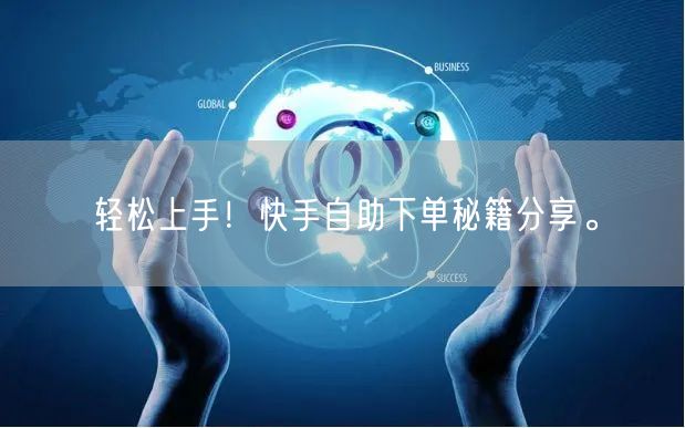轻松上手！快手自助下单秘籍分享。