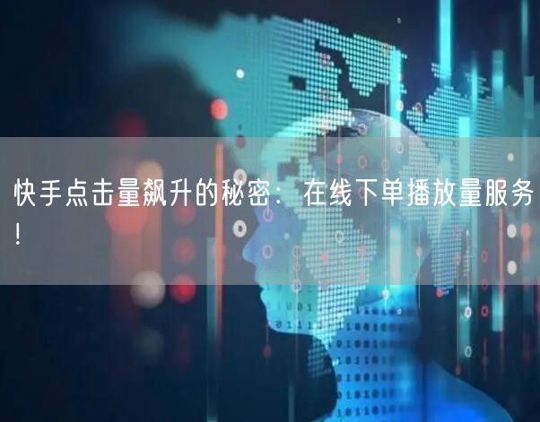 快手点击量飙升的秘密：在线下单播放量服务！
