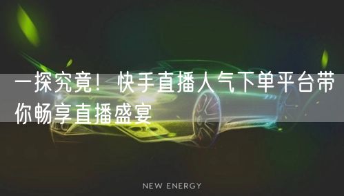 一探究竟！快手直播人气下单平台带你畅享直播盛宴