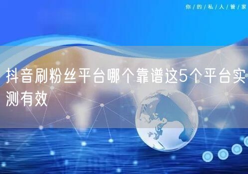 抖音刷粉丝平台哪个靠谱这5个平台实测有效