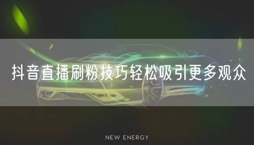 抖音直播刷粉技巧轻松吸引更多观众