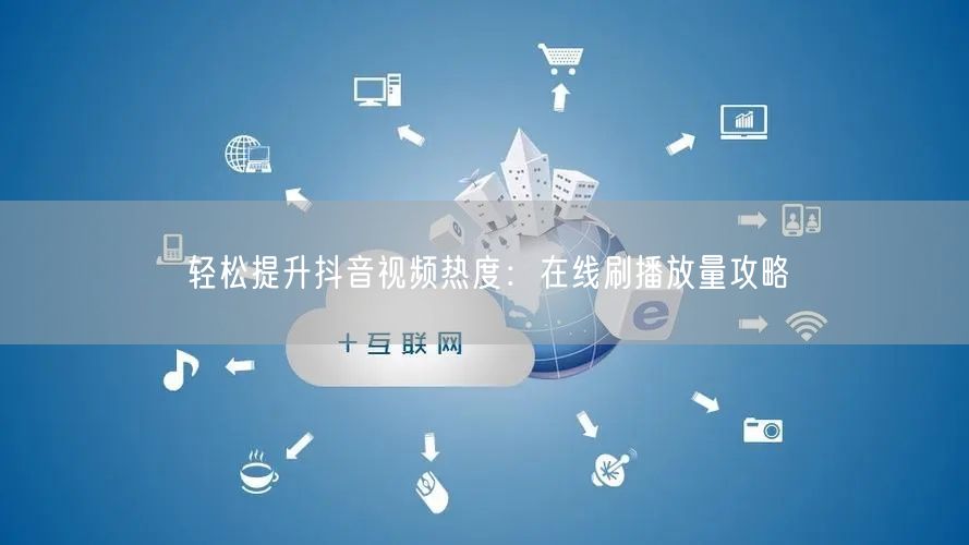 轻松提升抖音视频热度:在线刷播放量攻略