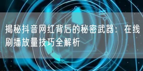 揭秘抖音网红背后的秘密武器:在线刷播放量技巧全解析