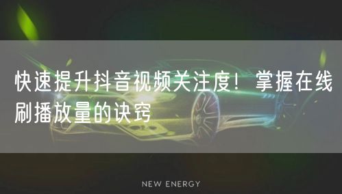 快速提升抖音视频关注度!掌握在线刷播放量的诀窍