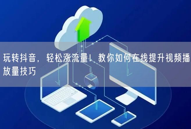 玩转抖音,轻松涨流量!教你如何在线提升视频播放量技巧