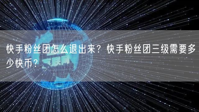 快手粉丝团怎么退出来？快手粉丝团三级需要多少快币？