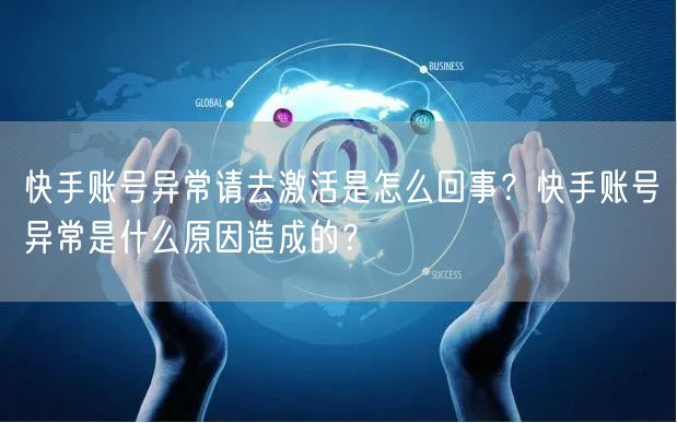 快手账号异常请去激活是怎么回事？快手账号异常是什么原因造成的？