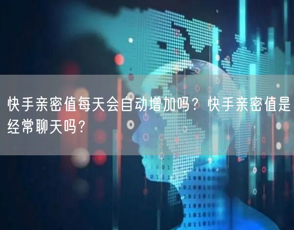 快手亲密值每天会自动增加吗？快手亲密值是经常聊天吗？