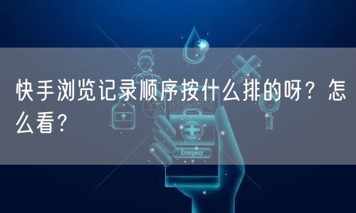 快手浏览记录顺序按什么排的呀？怎么看？