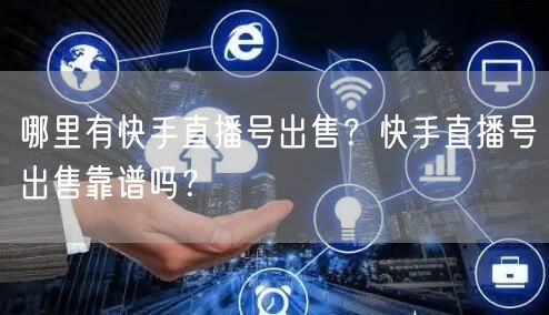 哪里有快手直播号出售？快手直播号出售靠谱吗？