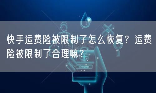 快手运费险被限制了怎么恢复？运费险被限制了合理嘛？