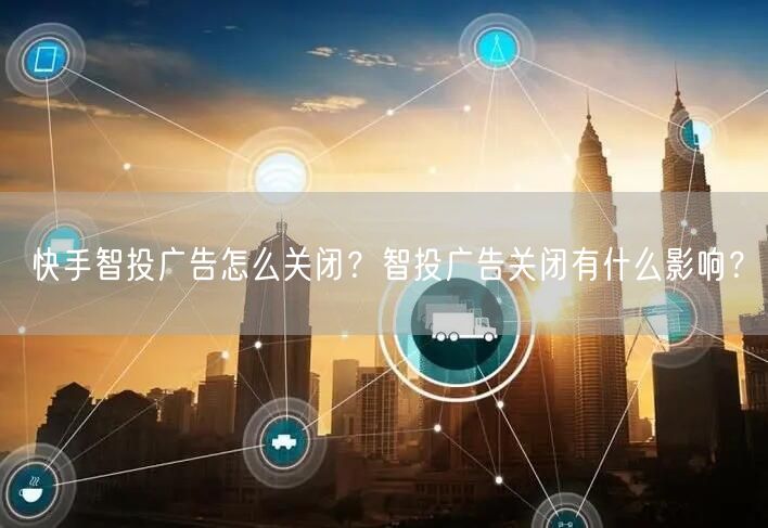 快手智投广告怎么关闭？智投广告关闭有什么影响？