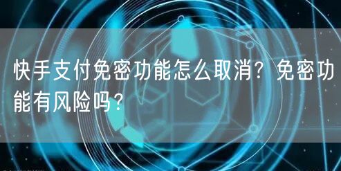 快手支付免密功能怎么取消？免密功能有风险吗？