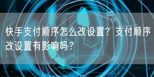 快手支付顺序怎么改设置？支付顺序改设置有影响吗？