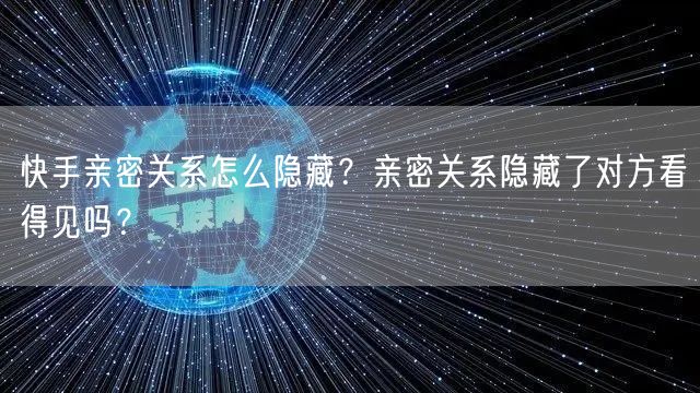 快手亲密关系怎么隐藏？亲密关系隐藏了对方看得见吗？