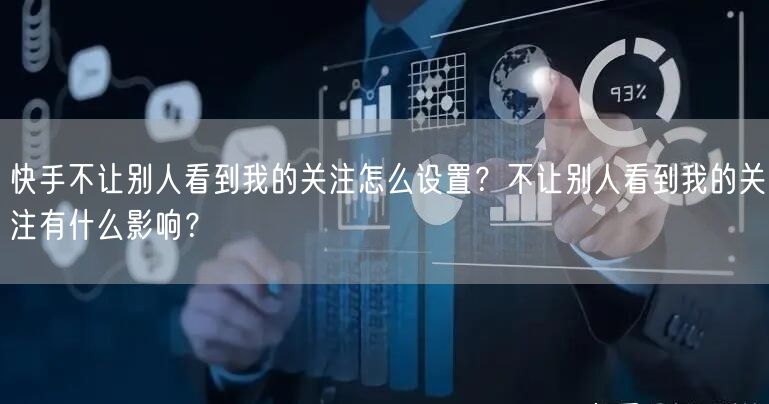 快手不让别人看到我的关注怎么设置？不让别人看到我的关注有什么影响？