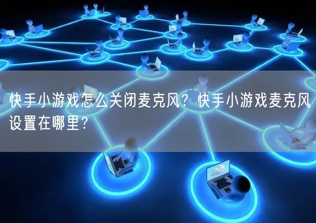 快手小游戏怎么关闭麦克风？快手小游戏麦克风设置在哪里？