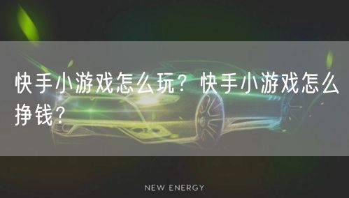 快手小游戏怎么玩？快手小游戏怎么挣钱？