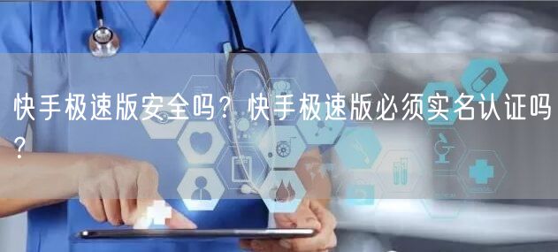 快手极速版安全吗？快手极速版必须实名认证吗？
