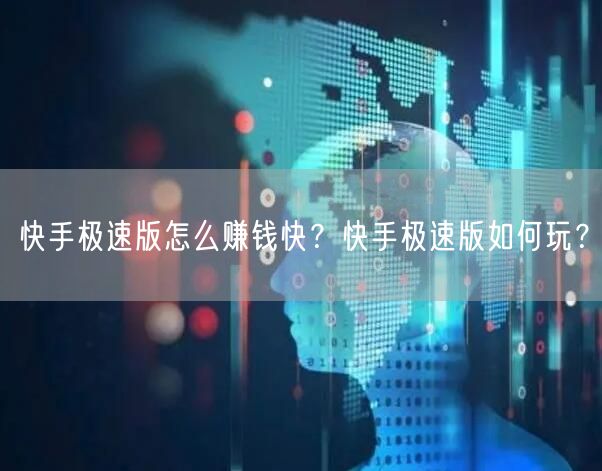 快手极速版怎么赚钱快？快手极速版如何玩？